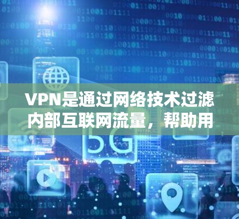 VPN是通过网络技术过滤内部互联网流量，帮助用户安全地连接到目标服务器，无需依赖物理VPN设备。以下是使用VPN的详细步骤和提示