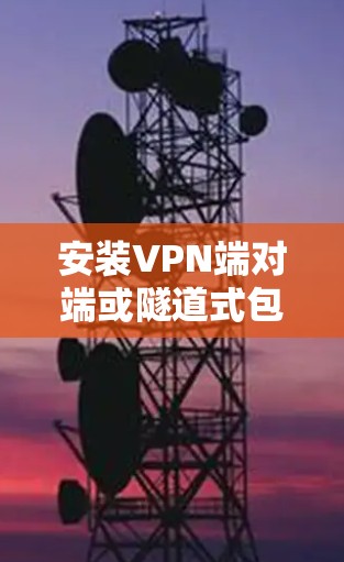 安装VPN端对端或隧道式包的步骤如下
