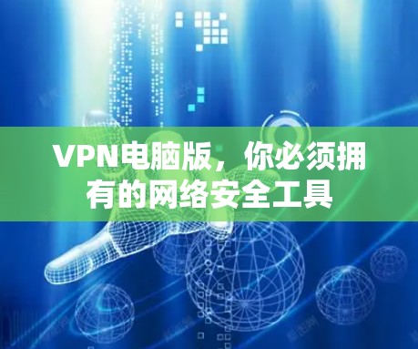 VPN电脑版，你必须拥有的网络安全工具