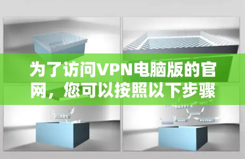 为了访问VPN电脑版的官网，您可以按照以下步骤进行