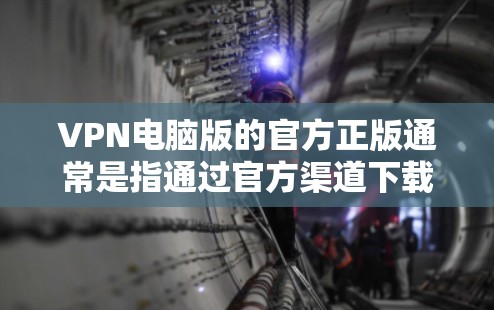 VPN电脑版的官方正版通常是指通过官方渠道下载的、官方版本的VPN软件。以下是一些可能的步骤和信息，帮助您找到适合的VPN电脑版的官方正版