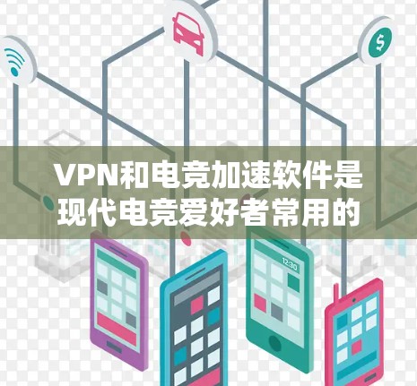 VPN和电竞加速软件是现代电竞爱好者常用的工具，可以帮助他们更快上手，更高效地参与游戏。以下是一些常见的VPN加速软件以及它们在电竞领域的应用