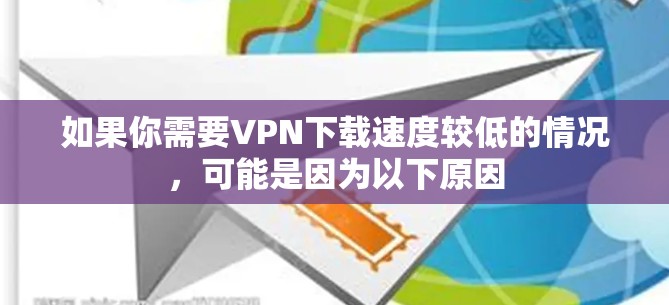 如果你需要VPN下载速度较低的情况，可能是因为以下原因