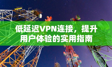 低延迟VPN连接，提升用户体验的实用指南
