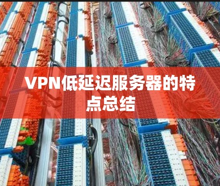 VPN低延迟服务器的特点总结