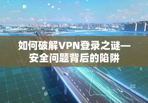 如何破解VPN登录之谜—安全问题背后的陷阱