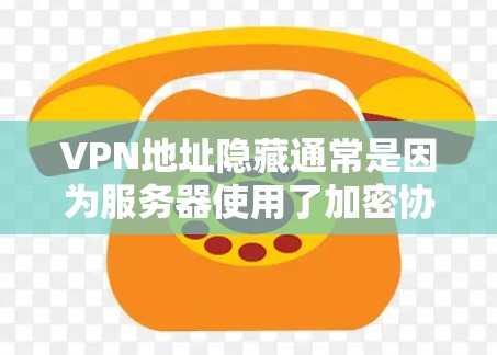 VPN地址隐藏通常是因为服务器使用了加密协议，或者服务器被隐藏地隐藏在其他服务器的中间。为了更好地解决这个问题，可以尝试以下步骤