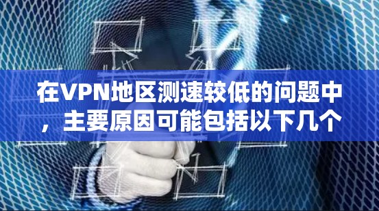 在VPN地区测速较低的问题中，主要原因可能包括以下几个方面