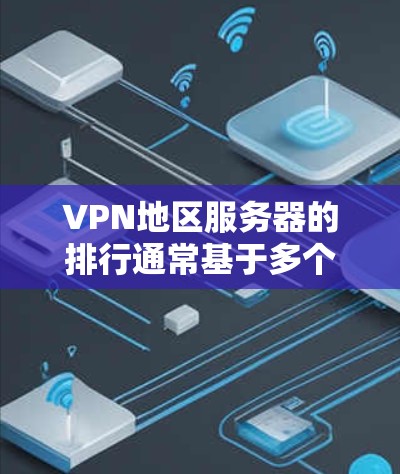 VPN地区服务器的排行通常基于多个因素，包括服务器数量、访问量、使用时间、服务器稳定性、地理位置等。以下是一个简要的排位和信息
