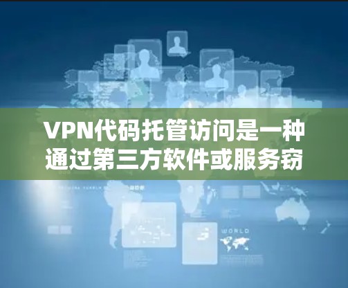 VPN代码托管访问是一种通过第三方软件或服务窃取或篡改VPN连接信息的现象，可能涉及恶意软件。为了有效防范此类风险，可以采取以下措施