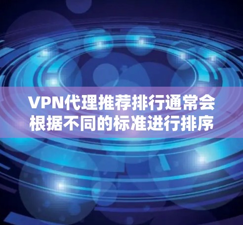 VPN代理推荐排行通常会根据不同的标准进行排序，比如安全性、覆盖范围、价格、速度、可信度等。以下是一些常见的VPN代理推荐，供您参考