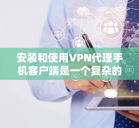 安装和使用VPN代理手机客户端是一个复杂的过程,涉及多方面的安全和技术知识。以下是一步步的指南,帮助您了解如何安全地使用VPN代理 安装和使用VPN代理手机客户端是一个复杂的过程,涉及多方面的安全和技术知识。以下是一步步的指南,帮助您了解如何安全地使用VPN代理