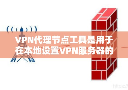 VPN代理节点工具是用于在本地设置VPN服务器的中间节点，帮助用户在非互联网或特定设备环境使用VPN。以下是详细介绍