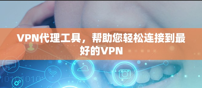 VPN代理工具，帮助您轻松连接到最好的VPN