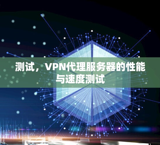 测试,VPN代理服务器的性能与速度测试 测试,VPN代理服务器的性能与速度测试