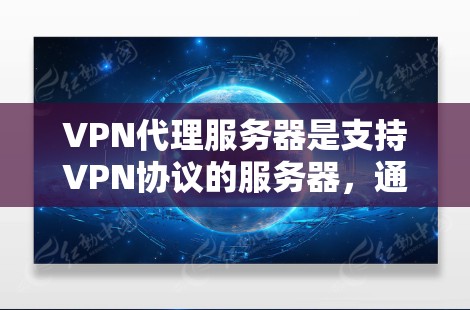 VPN代理服务器是支持VPN协议的服务器，通常用于下载和使用VPN服务。访问这些服务器时，需要注意以下几点