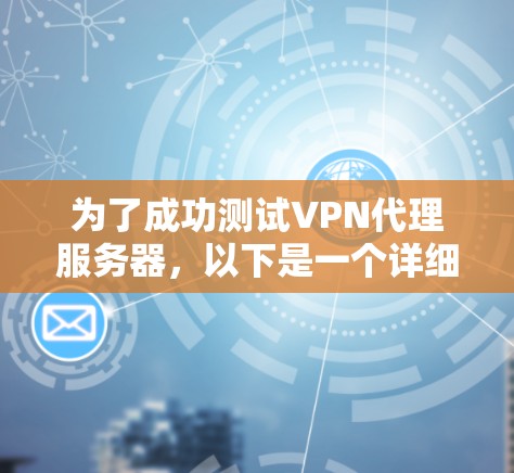 为了成功测试VPN代理服务器，以下是一个详细的步骤指南