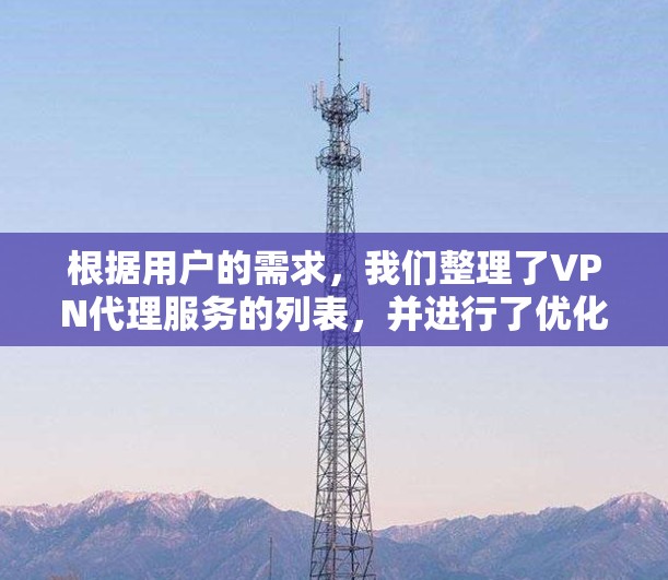 根据用户的需求，我们整理了VPN代理服务的列表，并进行了优化和补充，使其更清晰、全面和易于理解。以下是分点整理后的版本