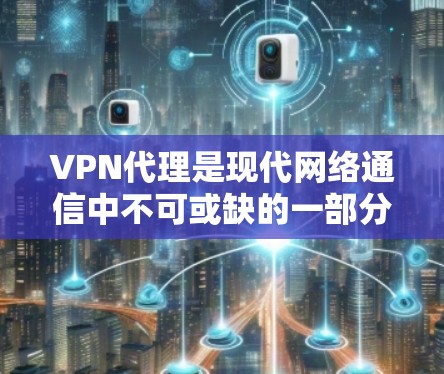 VPN代理是现代网络通信中不可或缺的一部分，尤其在资源丰富的地区，提供了便捷的网络访问方式。以下是关于VPN代理IP资源的详细分析