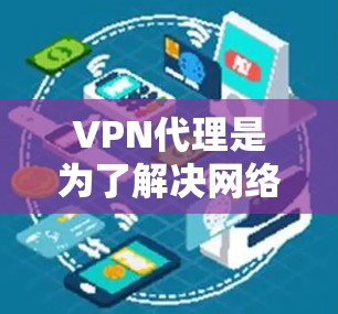 VPN代理是为了解决网络空间安全和隐私问题，将用户IP地址分配给特定服务器的技术。以下是关于VPN代理IP管理的详细步骤和注意事项