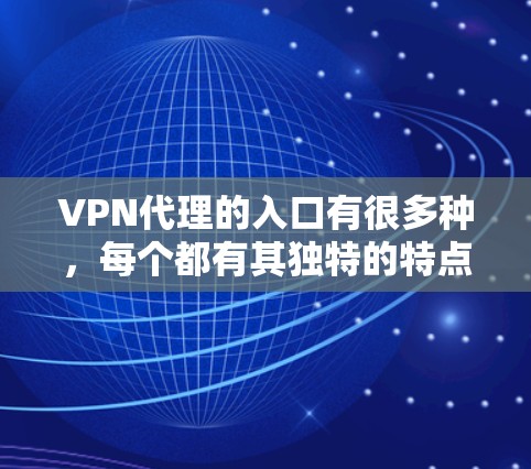 VPN代理的入口有很多种，每个都有其独特的特点和使用场景。以下是几种常见的VPN代理网站和入口