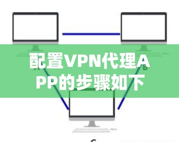 配置VPN代理APP的步骤如下