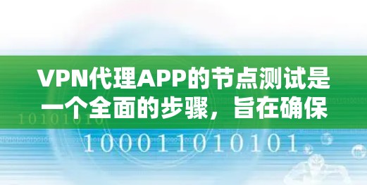 VPN代理APP的节点测试是一个全面的步骤，旨在确保这些应用在实际使用中具备安全、稳定和可靠的性能。以下是对节点测试的详细指南，涵盖了从安全防护到性能优化的各个方面