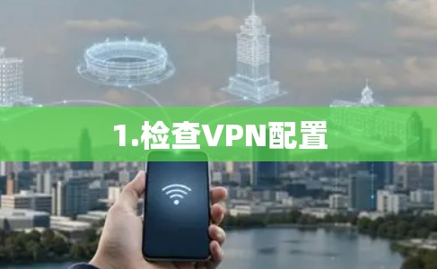1.检查VPN配置