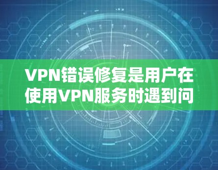 VPN错误修复是用户在使用VPN服务时遇到问题时需要处理的重要步骤。以下是一些常见的错误类型和修复方法，帮助您解决这些问题