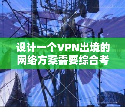 设计一个VPN出境的网络方案需要综合考虑多个方面，包括法律、技术、安全和隐私保护。以下是一个详细的、分步骤的设计建议