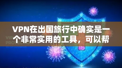 VPN在出国旅行中确实是一个非常实用的工具，可以帮助您访问国际网络，避开网络威胁，享受安全的旅行环境。以下是一些 VPN 建议和推荐，帮助您在出国旅行中高效、安全地使用VPN