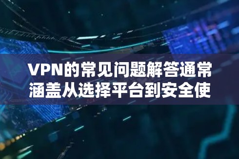 VPN的常见问题解答通常涵盖从选择平台到安全使用等方面的问题。以下是结构化的回答，涵盖关键问题和解决方案