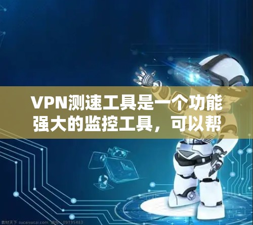 VPN测速工具是一个功能强大的监控工具，可以帮助你更好地管理和安全地使用VPN服务。以下是对该工具的详细介绍和分析