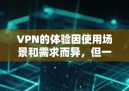 VPN的体验因使用场景和需求而异，但一般而言，以下几点可以作为VPN使用时的综合参考