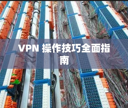 VPN 操作技巧全面指南