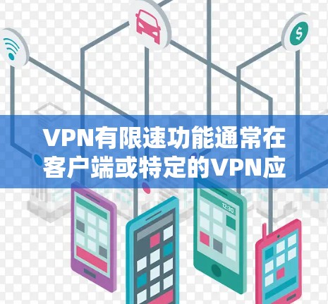 VPN有限速功能通常在客户端或特定的VPN应用中提供，用于限制网络流量的速度。以下是一些常见的步骤来设置不限速（或类似的功能）