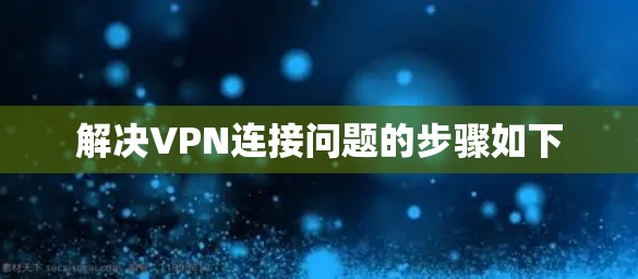 解决VPN连接问题的步骤如下
