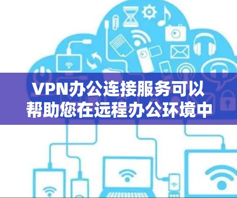 VPN办公连接服务可以帮助您在远程办公环境中访问外部网络，特别是在需要安全性和实时通话的情况下。以下是一些 VPN 办公连接服务 的推荐和使用方法