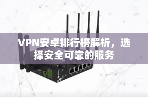 VPN安卓排行榜解析,选择安全可靠的服务 VPN安卓排行榜解析,选择安全可靠的服务