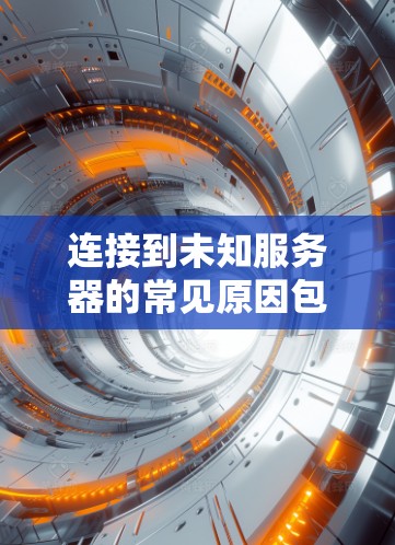 连接到未知服务器的常见原因包括