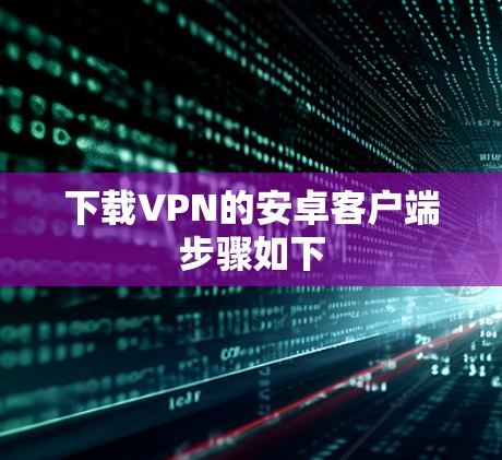 下载VPN的安卓客户端步骤如下