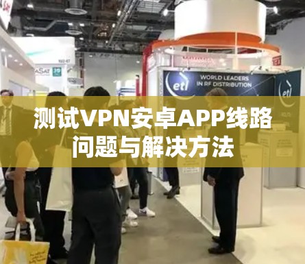 测试VPN安卓APP线路问题与解决方法