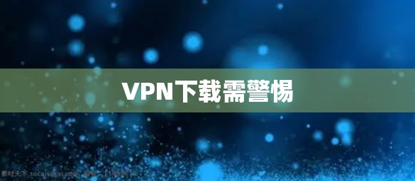 VPN下载需警惕