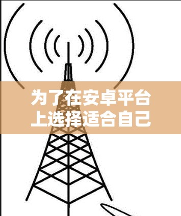 为了在安卓平台上选择适合自己的VPN软件，可以按照以下步骤进行
