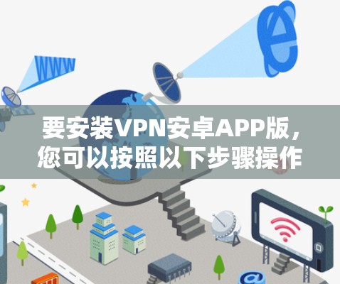 要安装VPN安卓APP版，您可以按照以下步骤操作