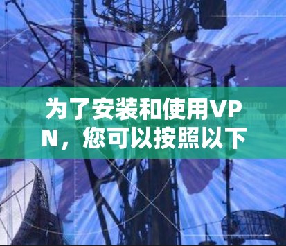 为了安装和使用VPN，您可以按照以下步骤进行操作