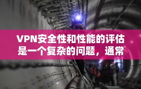 VPN安全性和性能的评估是一个复杂的问题，通常需要结合多种技术手段进行分析。以下是一些常用的VPN安全性能检测方法和工具，帮助你评估VPN的安全性和性能