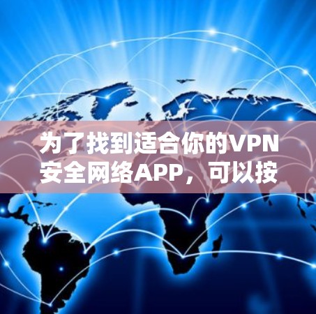为了找到适合你的VPN安全网络APP，可以按照以下步骤进行