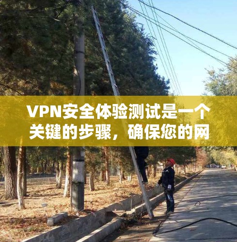 VPN安全体验测试是一个关键的步骤，确保您的网络安全。以下是一些重要的步骤和注意事项