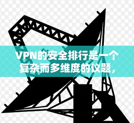 VPN的安全排行是一个复杂而多维度的议题,涉及多个关键因素。以下是对这些因素的详细分析和综合评价 VPN的安全排行是一个复杂而多维度的议题,涉及多个关键因素。以下是对这些因素的详细分析和综合评价